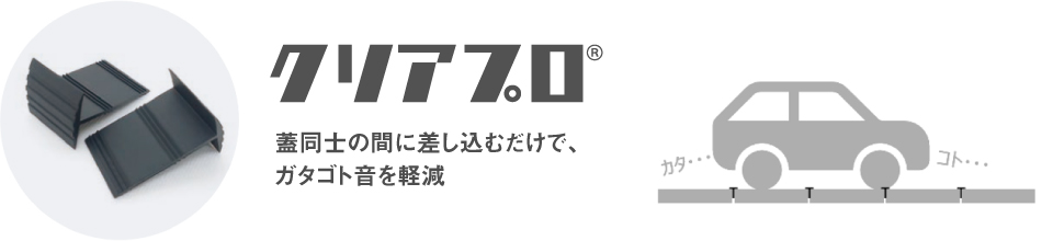 クリアプロは、蓋同士の間に差し込むだけで、側溝蓋のガタゴト音を軽減します。
