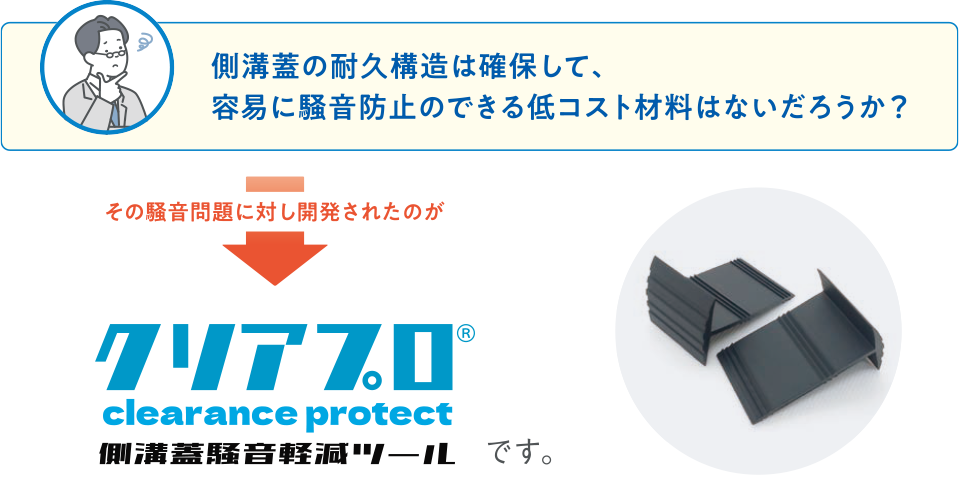 側溝蓋の耐久構造は確保して、容易に騒音防止のできる低コスト材料はないだろうか？　その騒音問題に対し開発されたのがクリアプロです。